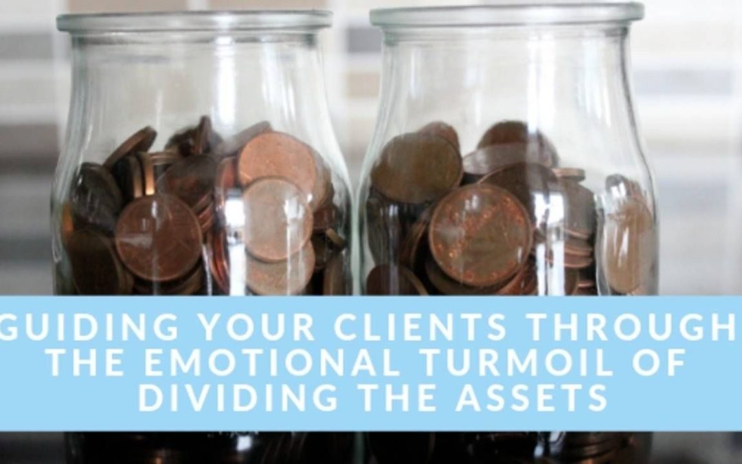 Guiding Your Clients Through The Emotional Turmoil of Dividing The Assets